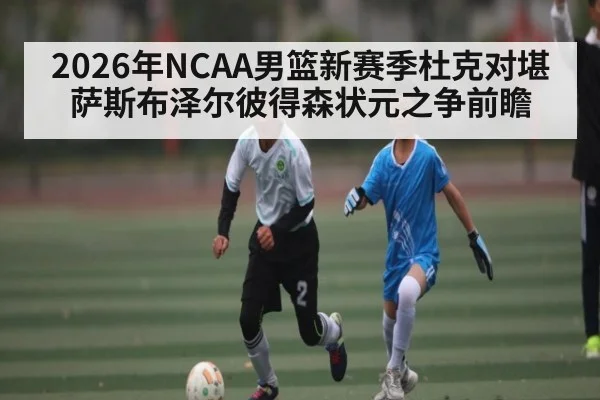 2026年NCAA男篮新赛季杜克对堪萨斯布泽尔彼得森状元之争前瞻