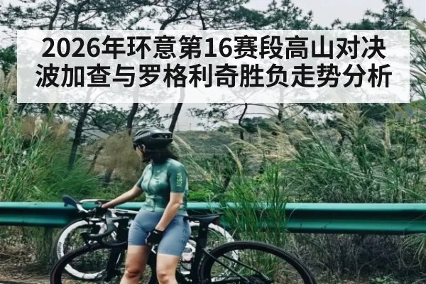 2026年环意第16赛段高山对决 波加查与罗格利奇胜负走势分析（kaiyun）