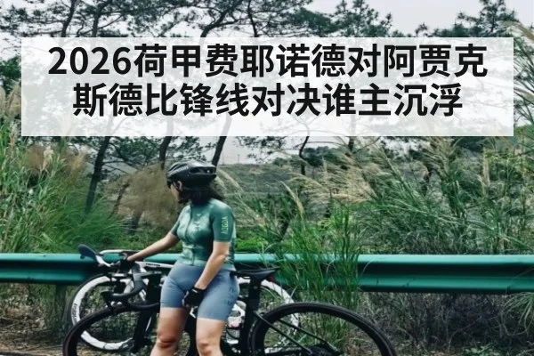 2026荷甲费耶诺德对阿贾克斯德比锋线对决谁主沉浮（kaiyun）